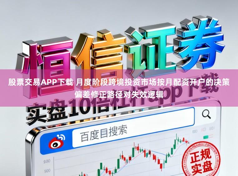股票交易APP下载 月度阶段跨境投资市场按月配资开户的决策偏差修正路径对失效逻辑