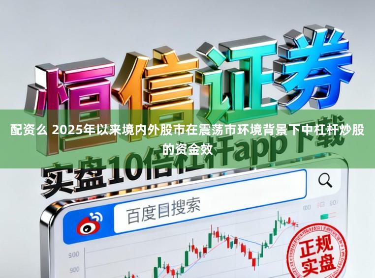 配资么 2025年以来境内外股市在震荡市环境背景下中杠杆炒股的资金效
