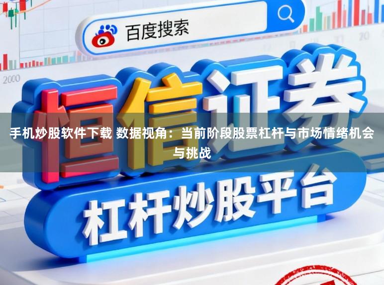 手机炒股软件下载 数据视角：当前阶段股票杠杆与市场情绪机会与挑战