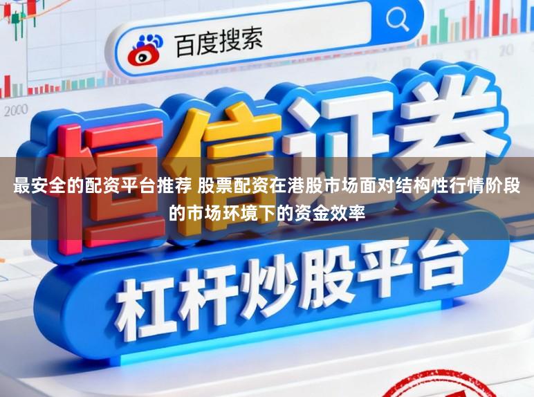 最安全的配资平台推荐 股票配资在港股市场面对结构性行情阶段的市场环境下的资金效率