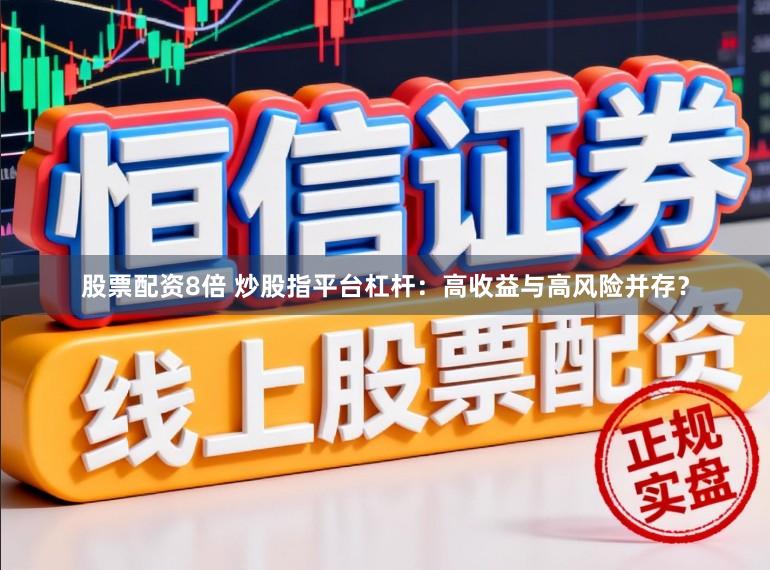 股票配资8倍 炒股指平台杠杆：高收益与高风险并存？