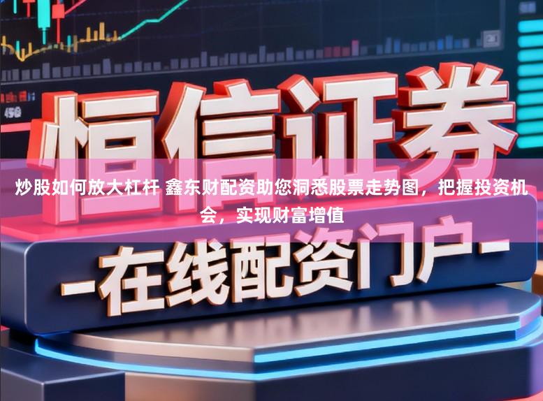 炒股如何放大杠杆 鑫东财配资助您洞悉股票走势图，把握投资机会，实现财富增值