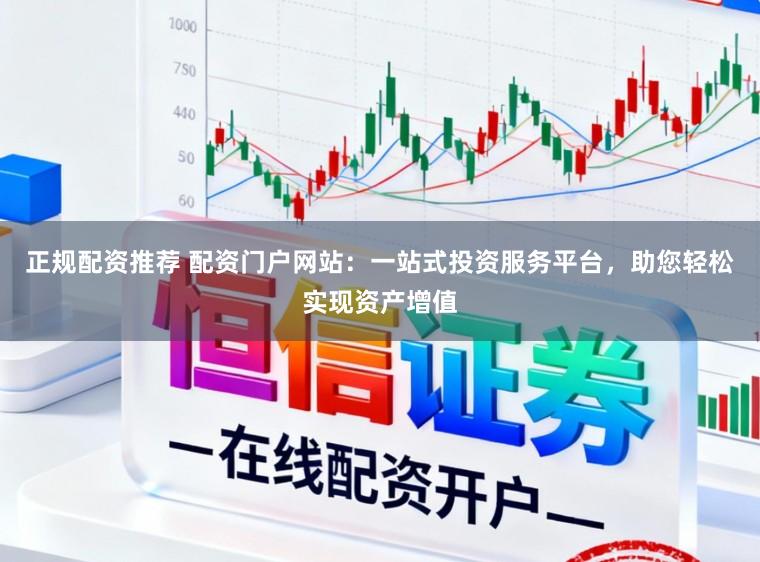 正规配资推荐 配资门户网站：一站式投资服务平台，助您轻松实现资产增值