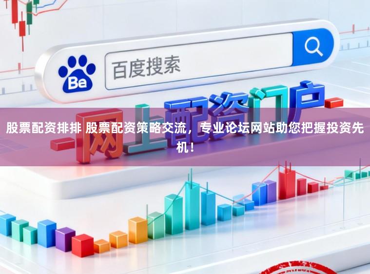 股票配资排排 股票配资策略交流，专业论坛网站助您把握投资先机！