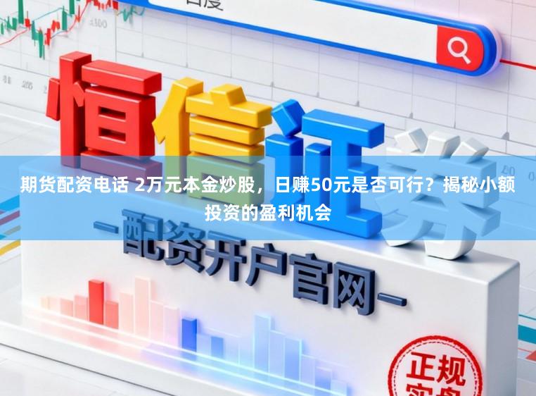期货配资电话 2万元本金炒股，日赚50元是否可行？揭秘小额投资的盈利机会