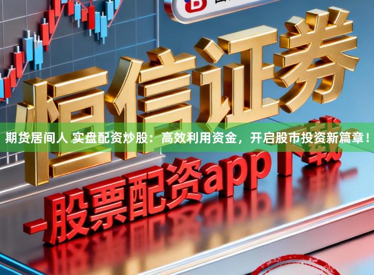 期货居间人 实盘配资炒股：高效利用资金，开启股市投资新篇章！