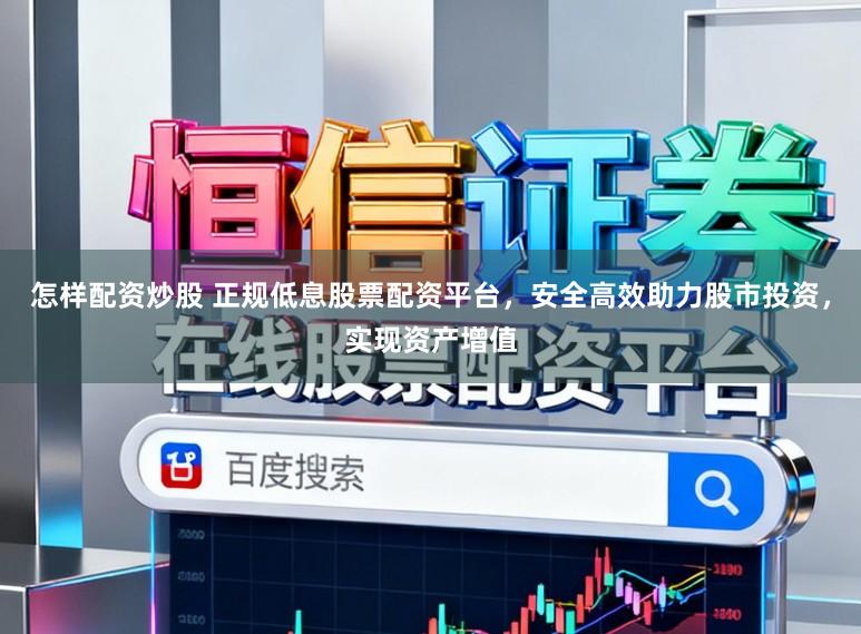 怎样配资炒股 正规低息股票配资平台，安全高效助力股市投资，实现资产增值