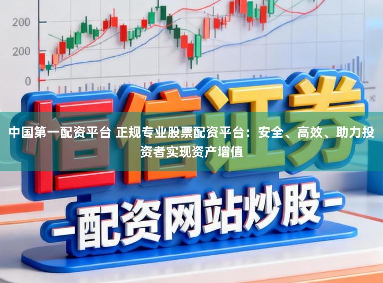 中国第一配资平台 正规专业股票配资平台：安全、高效、助力投资者实现资产增值