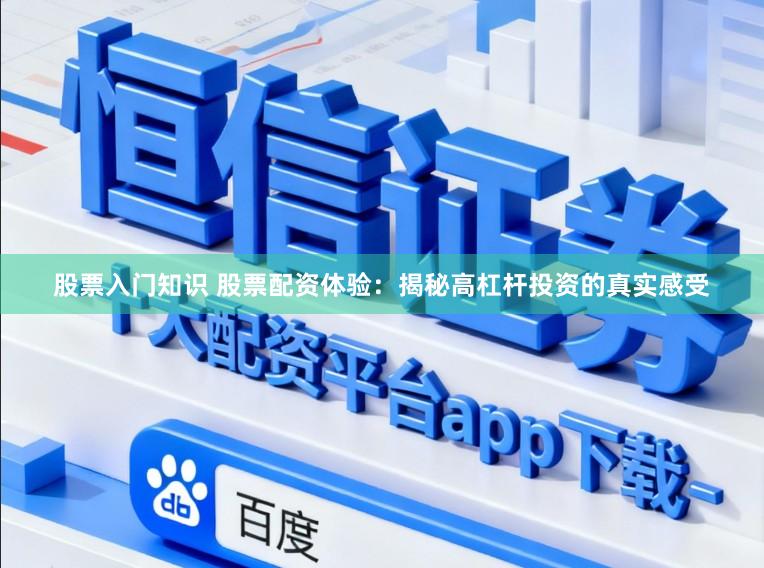 股票入门知识 股票配资体验：揭秘高杠杆投资的真实感受