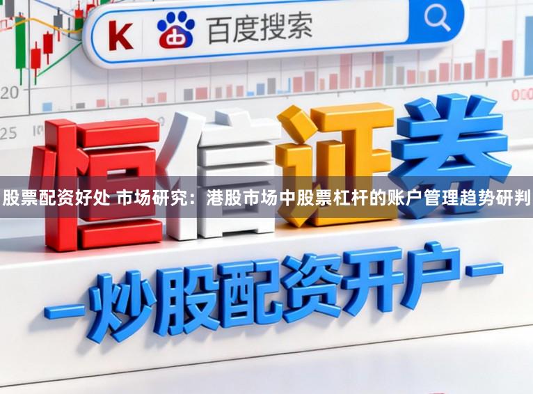 股票配资好处 市场研究：港股市场中股票杠杆的账户管理趋势研判