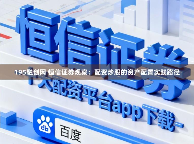 195融创网 恒信证券观察：配资炒股的资产配置实践路径