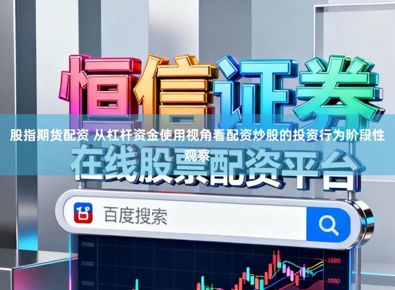 股指期货配资 从杠杆资金使用视角看配资炒股的投资行为阶段性观察