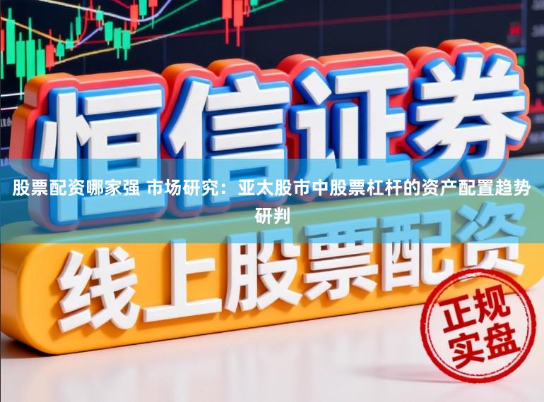 股票配资哪家强 市场研究：亚太股市中股票杠杆的资产配置趋势研判