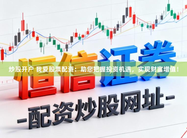 炒股开户 我爱股票配资：助您把握投资机遇，实现财富增值！