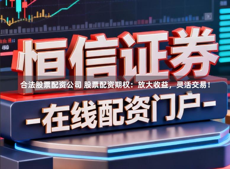 合法股票配资公司 股票配资期权：放大收益，灵活交易！