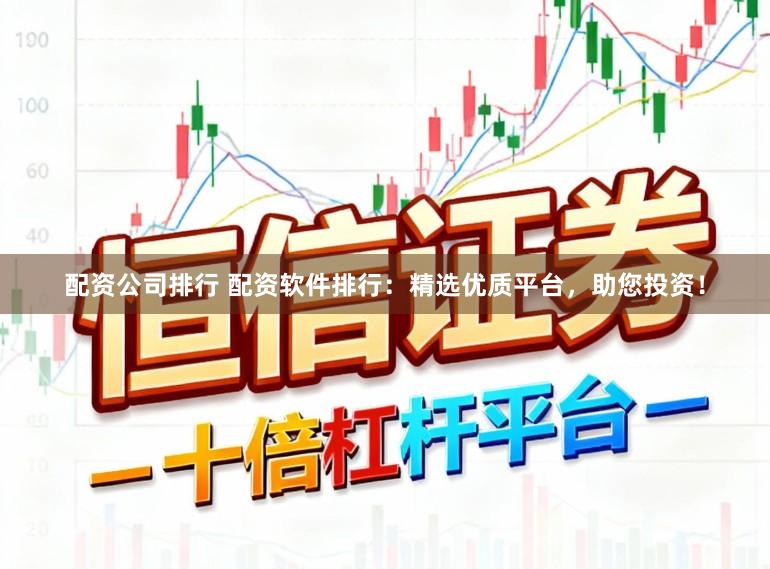 配资公司排行 配资软件排行：精选优质平台，助您投资！