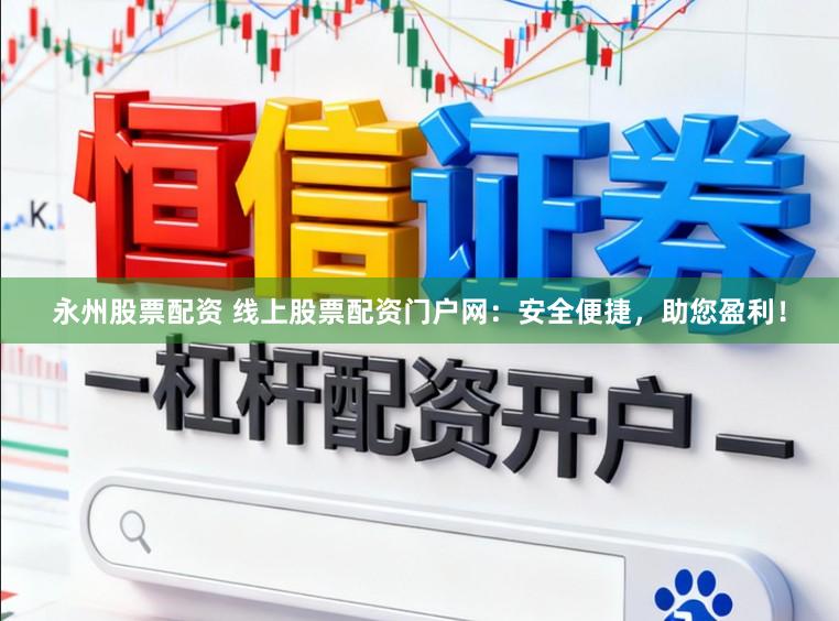 永州股票配资 线上股票配资门户网：安全便捷，助您盈利！