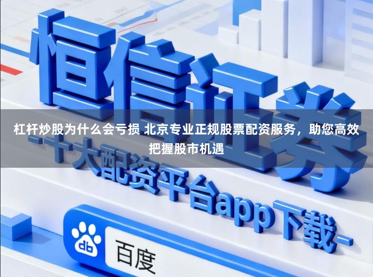 杠杆炒股为什么会亏损 北京专业正规股票配资服务，助您高效把握股市机遇
