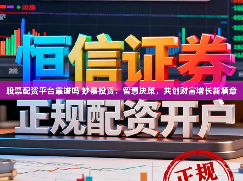 股票配资平台靠谱吗 妙嘉投资：智慧决策，共创财富增长新篇章
