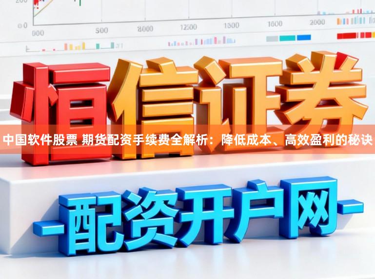 中国软件股票 期货配资手续费全解析：降低成本、高效盈利的秘诀