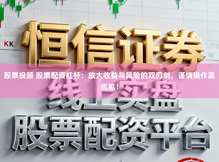 股票投顾 股票配资杠杆：放大收益与风险的双刃剑，谨慎操作赢先机！