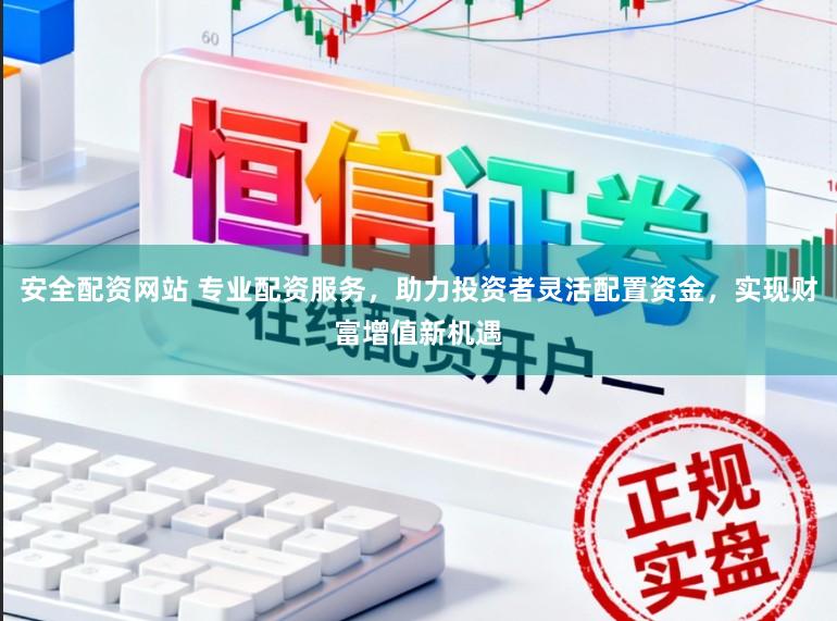 安全配资网站 专业配资服务，助力投资者灵活配置资金，实现财富增值新机遇