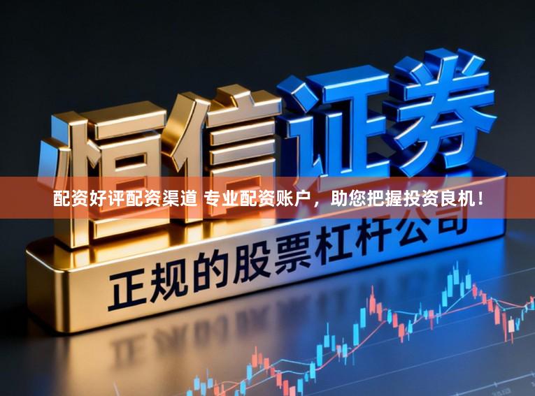 配资好评配资渠道 专业配资账户，助您把握投资良机！
