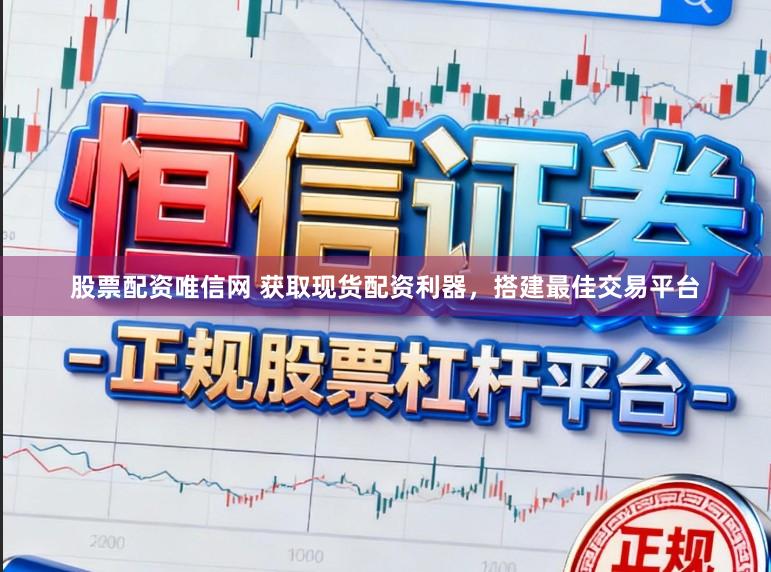股票配资唯信网 获取现货配资利器，搭建最佳交易平台