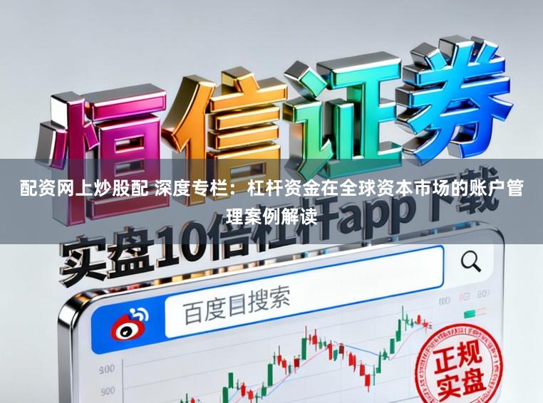 配资网上炒股配 深度专栏：杠杆资金在全球资本市场的账户管理案例解读