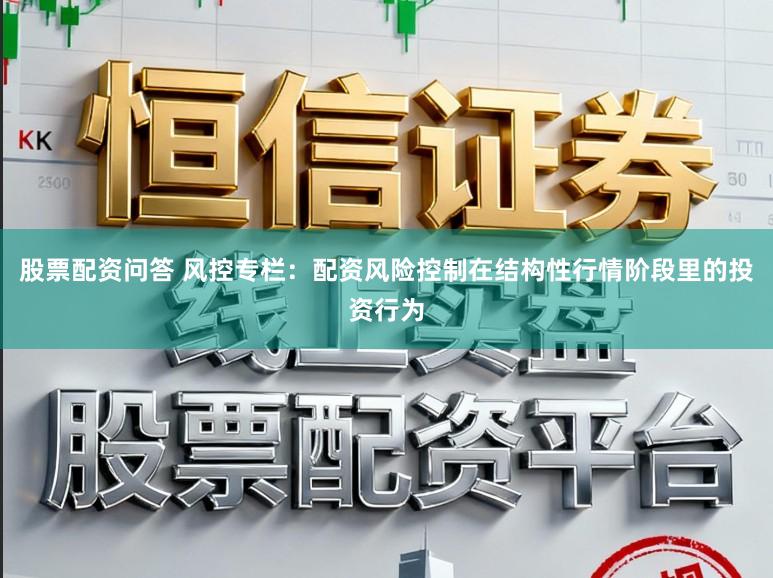 股票配资问答 风控专栏：配资风险控制在结构性行情阶段里的投资行为