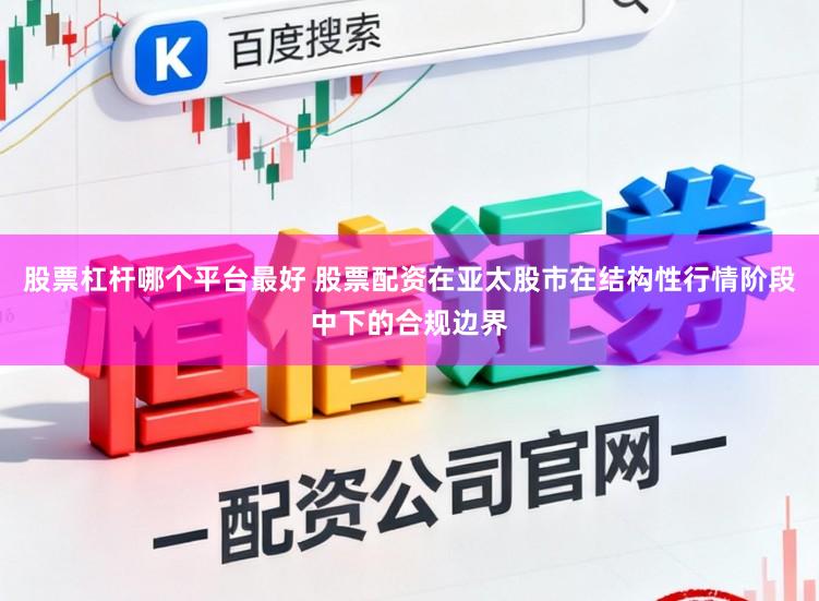 股票杠杆哪个平台最好 股票配资在亚太股市在结构性行情阶段中下的合规边界