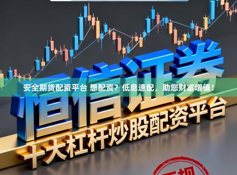 安全期货配资平台 想配资？低息速配，助您财富增值！