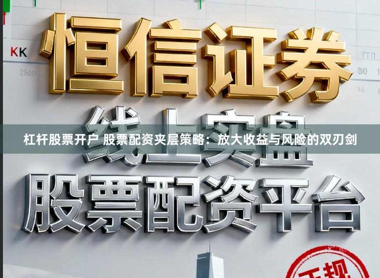 杠杆股票开户 股票配资夹层策略：放大收益与风险的双刃剑