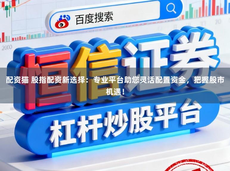 配资猫 股指配资新选择：专业平台助您灵活配置资金，把握股市机遇！