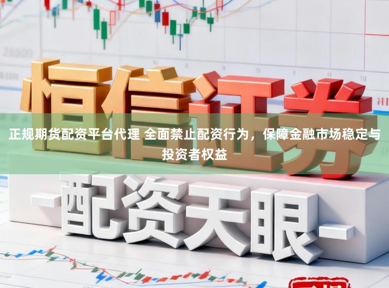 正规期货配资平台代理 全面禁止配资行为，保障金融市场稳定与投资者权益