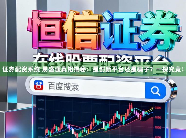 证券配资系统 易盛通真相揭秘：是创新平台还是骗子？一探究竟！