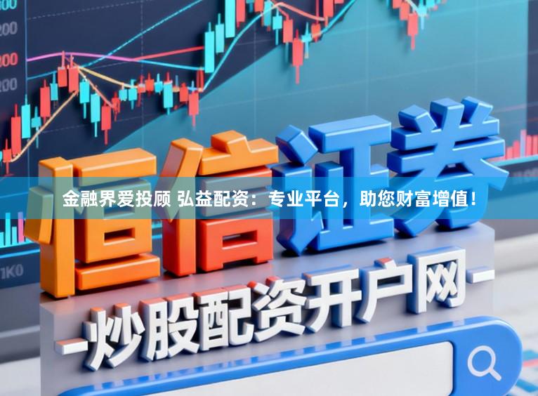 金融界爱投顾 弘益配资：专业平台，助您财富增值！