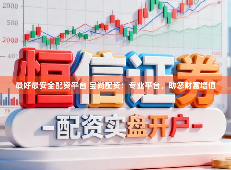 最好最安全配资平台 宝尚配资：专业平台，助您财富增值