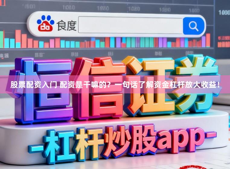 股票配资入门 配资是干嘛的？一句话了解资金杠杆放大收益！
