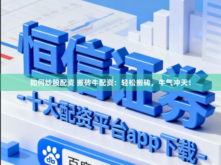 如何炒股配资 搬砖牛配资：轻松搬砖，牛气冲天！