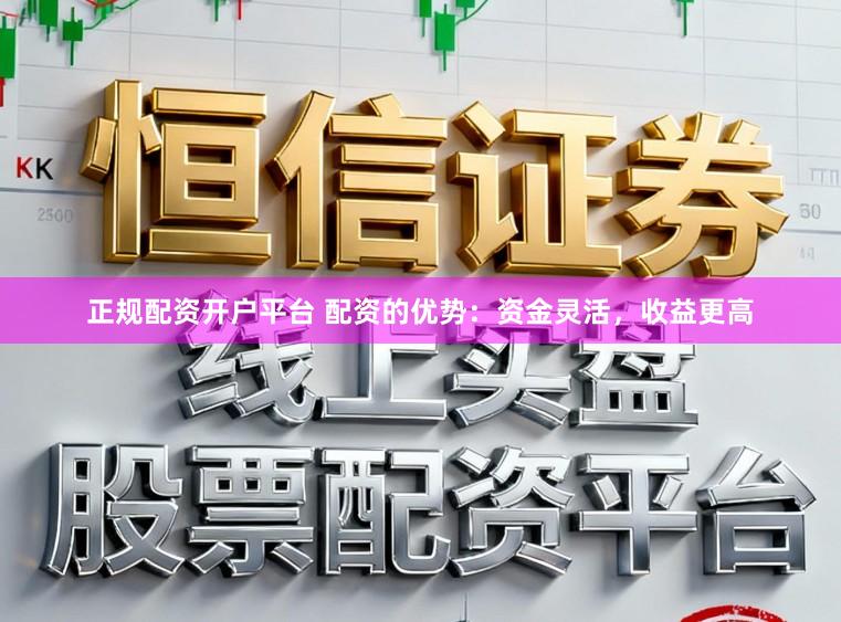 正规配资开户平台 配资的优势：资金灵活，收益更高