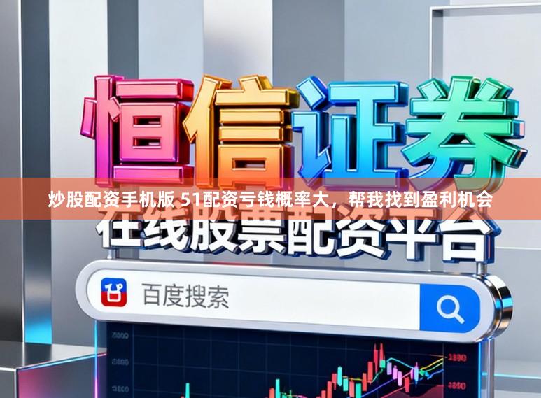 炒股配资手机版 51配资亏钱概率大，帮我找到盈利机会