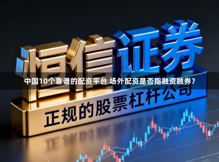 中国10个靠谱的配资平台 场外配资是否指融资融券？