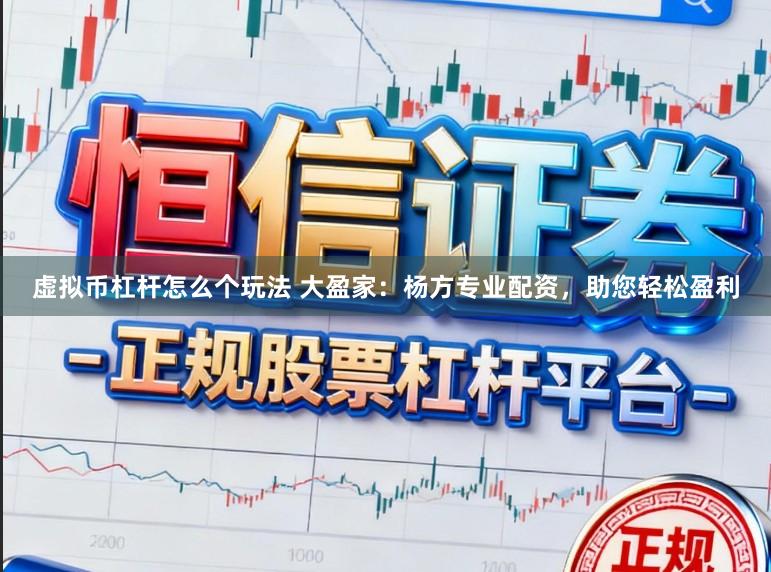 虚拟币杠杆怎么个玩法 大盈家：杨方专业配资，助您轻松盈利
