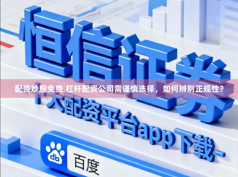 配资炒股免费 杠杆配资公司需谨慎选择，如何辨别正规性？