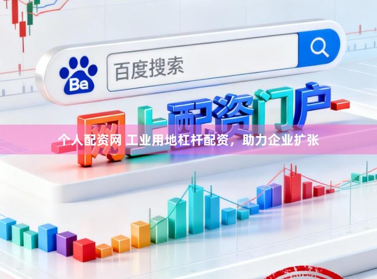 个人配资网 工业用地杠杆配资，助力企业扩张