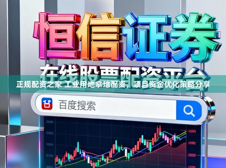 正规配资之家 工业用地拿地配资，项目资金优化策略分享