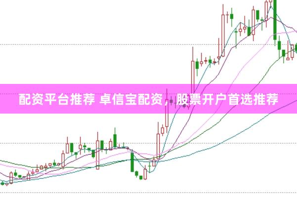 配资平台推荐 卓信宝配资，股票开户首选推荐