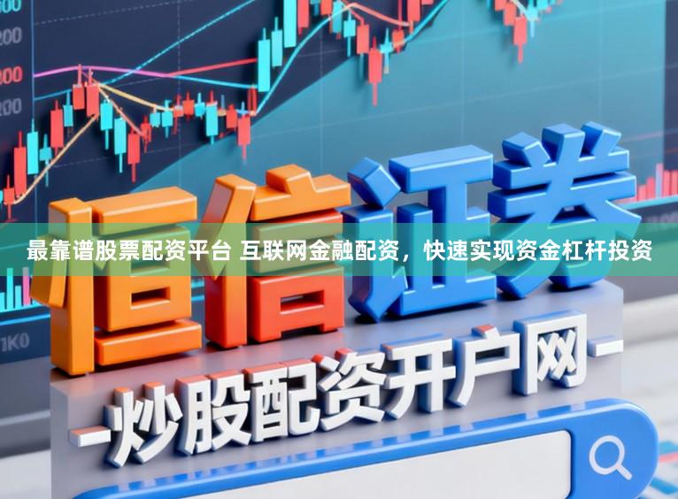 最靠谱股票配资平台 互联网金融配资，快速实现资金杠杆投资