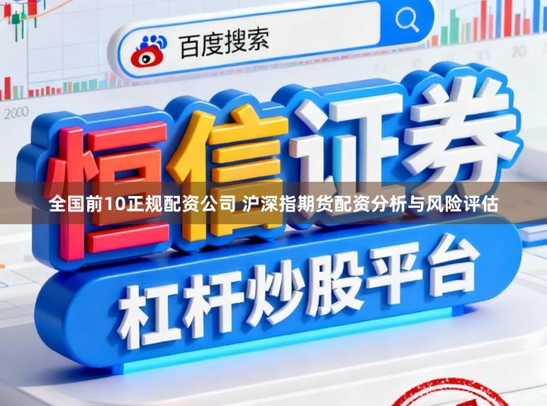 全国前10正规配资公司 沪深指期货配资分析与风险评估